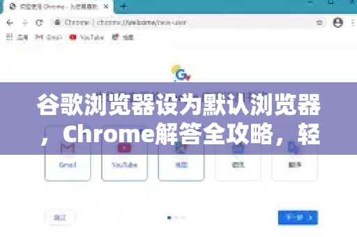谷歌浏览器设为默认浏览器，Chrome解答全攻略，轻松提升浏览效率