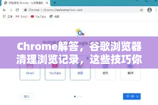 Chrome解答，谷歌浏览器清理浏览记录，这些技巧你必须知道