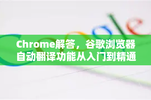 Chrome解答，谷歌浏览器自动翻译功能从入门到精通