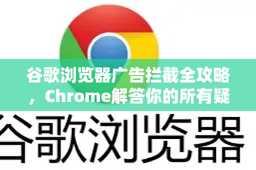 谷歌浏览器广告拦截全攻略，Chrome解答你的所有疑问