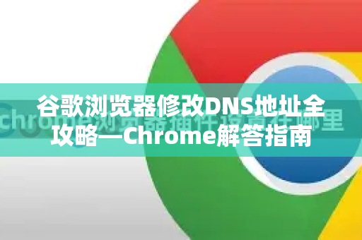 谷歌浏览器修改DNS地址全攻略—Chrome解答指南