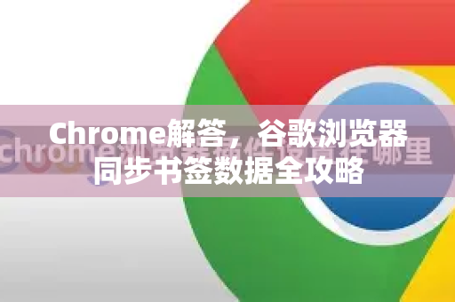Chrome解答，谷歌浏览器同步书签数据全攻略