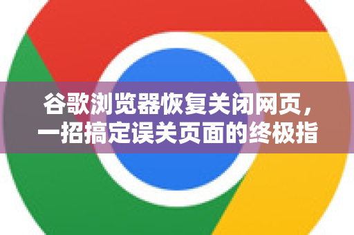 谷歌浏览器恢复关闭网页，一招搞定误关页面的终极指南