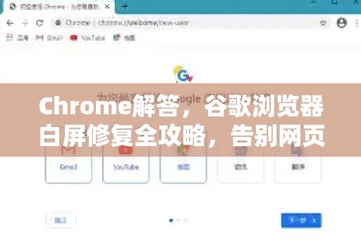 Chrome解答，谷歌浏览器白屏修复全攻略，告别网页一片空白
