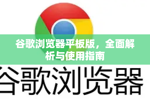 谷歌浏览器平板版，全面解析与使用指南