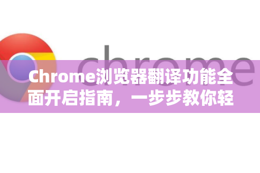 Chrome浏览器翻译功能全面开启指南，一步步教你轻松搞定多语言网页-第1张图片-[Chrome] Google下载-谷歌中国官网2026最新版