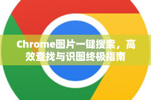 Chrome图片一键搜索，高效查找与识图终极指南