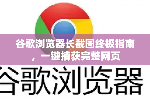 谷歌浏览器长截图终极指南，一键捕获完整网页