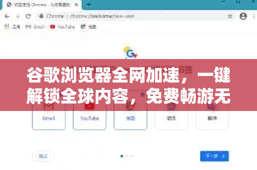 谷歌浏览器全网加速，一键解锁全球内容，免费畅游无界网络！