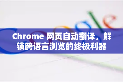Chrome 网页自动翻译，解锁跨语言浏览的终极利器