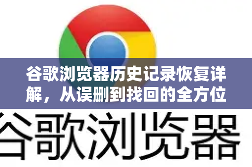谷歌浏览器历史记录恢复详解，从误删到找回的全方位指南
