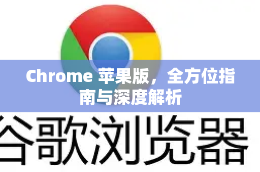 Chrome 苹果版，全方位指南与深度解析