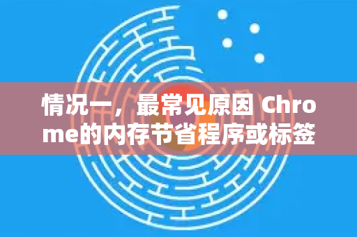 情况一，最常见原因 Chrome的内存节省程序或标签页休眠功能-第1张图片-[Chrome] Google下载-谷歌中国官网2026最新版