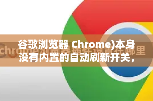 谷歌浏览器 Chrome)本身没有内置的自动刷新开关，但可以通过以下几种非常方便的方法实现-第1张图片-[Chrome] Google下载-谷歌中国官网2026最新版