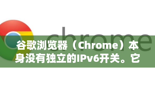 谷歌浏览器（Chrome）本身没有独立的IPv6开关。它完全依赖操作系统（Windows、macOS、Linux等）的网络设置来使用IPv6-第1张图片-[Chrome] Google下载-谷歌中国官网2026最新版