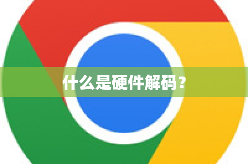 什么是硬件解码？-第1张图片-[Chrome] Google下载-谷歌中国官网2026最新版
