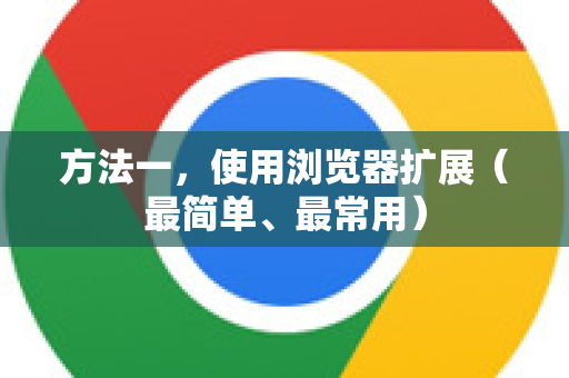 方法一，使用浏览器扩展（最简单、最常用）-第1张图片-[Chrome] Google下载-谷歌中国官网2026最新版