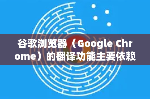 谷歌浏览器（Google Chrome）的翻译功能主要依赖在线翻译服务，其核心翻译库在谷歌服务器端更新，用户无法直接手动更新本地翻译数据库。不过，你可以通过以下方法确保翻译功能处于最新状态-第1张图片-[Chrome] Google下载-谷歌中国官网2026最新版