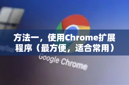 方法一，使用Chrome扩展程序（最方便，适合常用）-第1张图片-[Chrome] Google下载-谷歌中国官网2026最新版