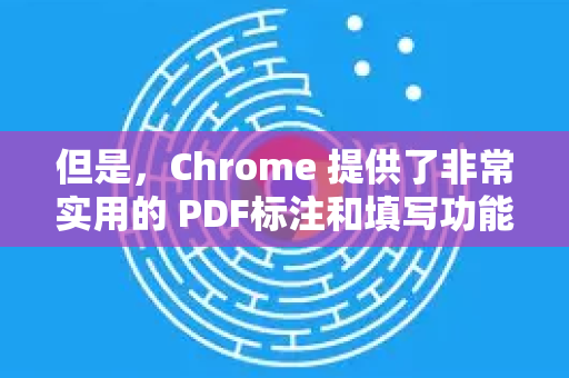 但是，Chrome 提供了非常实用的 PDF标注和填写功能，这通常能满足大部分用户的编辑需求（比如填写表格、高亮文字、手写签名等）-第1张图片-[Chrome] Google下载-谷歌中国官网2026最新版