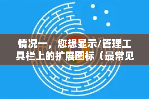 情况一，您想显示/管理工具栏上的扩展图标（最常见）-第1张图片-[Chrome] Google下载-谷歌中国官网2026最新版
