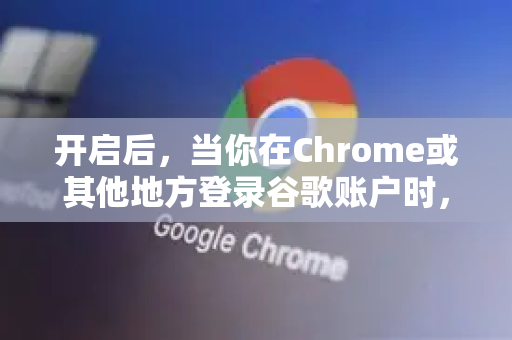 开启后，当你在Chrome或其他地方登录谷歌账户时，就会要求第二步验证