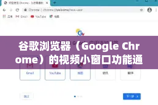 谷歌浏览器（Google Chrome）的视频小窗口功能通常被称为画中画模式。开启后，视频会悬浮在屏幕角落，你可以在浏览其他标签页或工作时继续观看