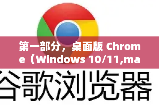 第一部分，桌面版 Chrome（Windows 10/11,macOS）-第1张图片-[Chrome] Google下载-谷歌中国官网2026最新版