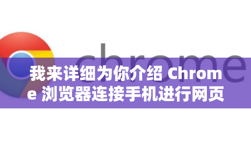 我来详细为你介绍 Chrome 浏览器连接手机进行网页调试的完整方法