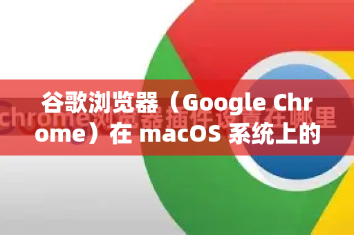 谷歌浏览器（Google Chrome）在 macOS 系统上的兼容性非常好，因为 Google 专门为 macOS 提供了原生版本。你无需进行特殊设置即可在 Mac 上获得出色的兼容性和性能