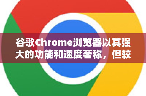 谷歌Chrome浏览器以其强大的功能和速度著称，但较高的内存占用是其广为人知的特点。这主要源于其多进程架构（每个标签页、扩展程序都可能是独立的进程）确保了稳定性和安全性，但代价是内存消耗