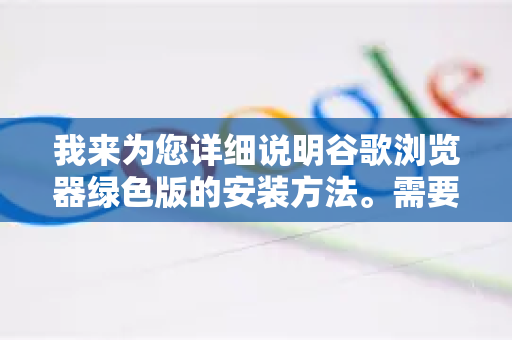 我来为您详细说明谷歌浏览器绿色版的安装方法。需要明确的是，官方并不提供严格意义上的绿色版，但有以下几种安全的替代方案