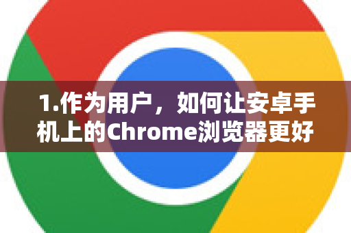 1.作为用户，如何让安卓手机上的Chrome浏览器更好地显示网页