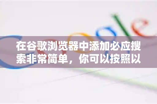 在谷歌浏览器中添加必应搜索非常简单，你可以按照以下步骤操作，有两种主要方法