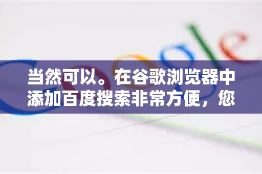 当然可以。在谷歌浏览器中添加百度搜索非常方便，您可以选择将其设为默认搜索引擎，或者在不改变默认设置的情况下，将百度添加为可选的搜索选项