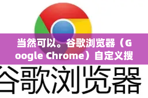 当然可以。谷歌浏览器（Google Chrome）自定义搜索引擎的功能非常实用，可以让你将任意支持搜索的网站（如知乎、B站、淘宝等）设为快捷搜索引擎，通过地址栏直接搜索