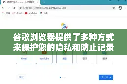 谷歌浏览器提供了多种方式来保护您的隐私和防止记录上网痕迹，以下是具体方法和建议
