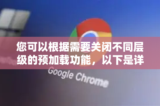 您可以根据需要关闭不同层级的预加载功能，以下是详细步骤