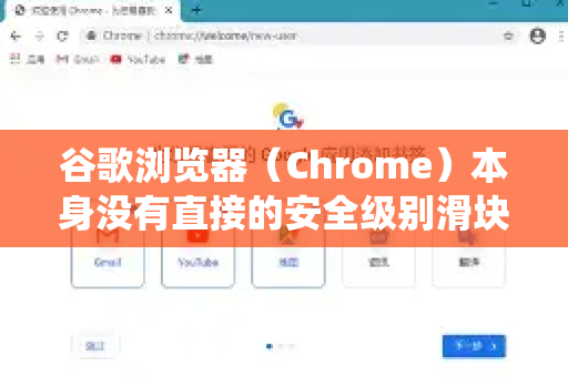 谷歌浏览器（Chrome）本身没有直接的安全级别滑块，但您可以通过多个设置组合来增强浏览安全性。以下是具体方法，涵盖不同操作系统（Windows/macOS）和移动端（Android/iOS）