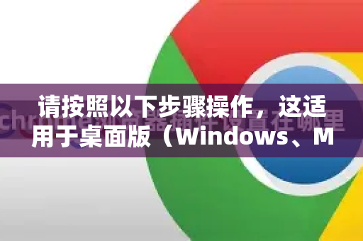 请按照以下步骤操作，这适用于桌面版（Windows、Mac、Linux）和移动版（Android、iOS）的Chrome