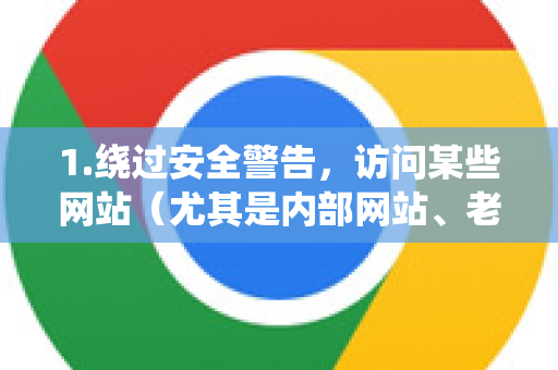 1.绕过安全警告，访问某些网站（尤其是内部网站、老旧网站或使用自签名证书的网站）时，浏览器会提示您的连接不是私密连接等安全警告