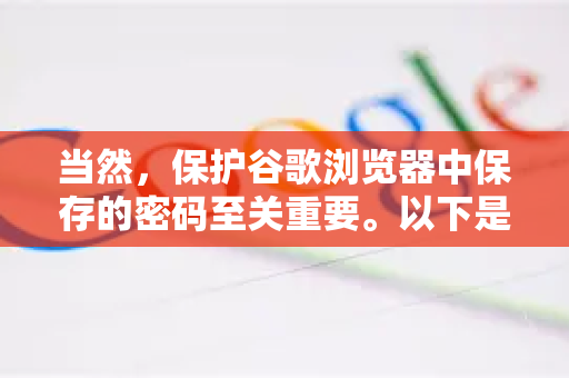 当然，保护谷歌浏览器中保存的密码至关重要。以下是一份全面的防护指南，从基础设置到进阶防护，层层加固您的安全防线