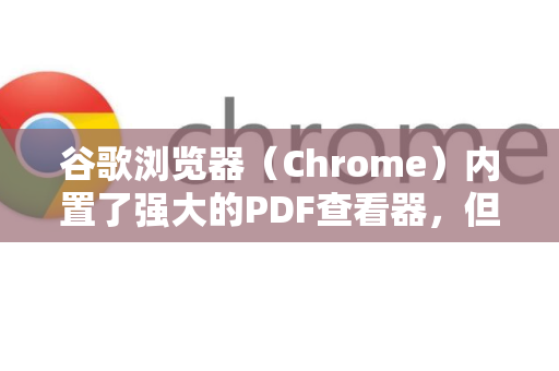 谷歌浏览器（Chrome）内置了强大的PDF查看器，但偶尔会遇到无法打开PDF文件的情况。别担心，这个问题通常有明确的解决方案