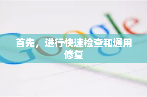 首先，进行快速检查和通用修复