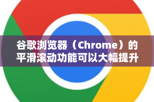 谷歌浏览器（Chrome）的平滑滚动功能可以大幅提升网页滚动的流畅度。根据您的 Chrome 版本和需求，有几种不同的开启方法