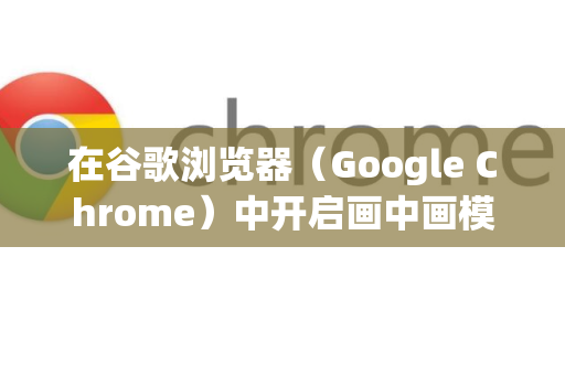 在谷歌浏览器（Google Chrome）中开启画中画模式非常简单。这是一种让视频小窗口悬浮在屏幕任意位置、方便你同时进行其他操作的功能