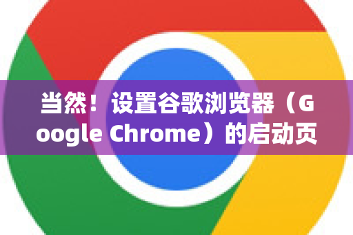 当然！设置谷歌浏览器（Google Chrome）的启动页非常简单。你可以根据自己的习惯，设置成打开新标签页、恢复上次的会话，或者打开一组特定的网站