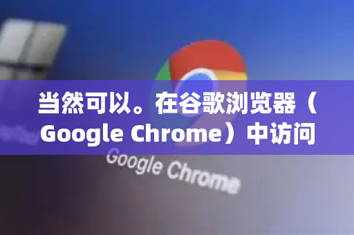 当然可以。在谷歌浏览器（Google Chrome）中访问无痕模式非常简单，有几种常用方法，适用于电脑和手机