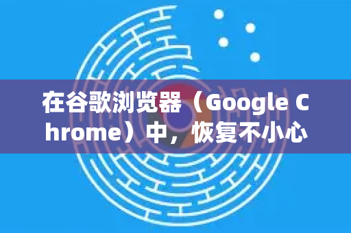 在谷歌浏览器（Google Chrome）中，恢复不小心关闭的标签页有多种非常方便的方法。您可以根据自己的操作习惯选择最适合的一种