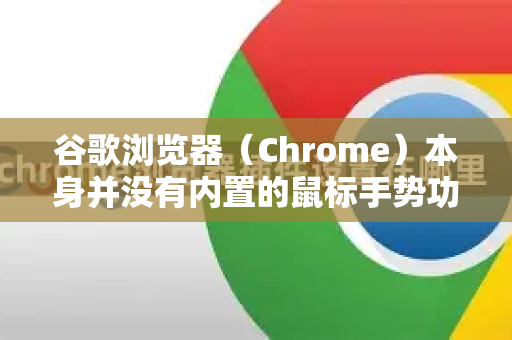 谷歌浏览器（Chrome）本身并没有内置的鼠标手势功能，但你可以通过安装第三方扩展程序来轻松实现这个非常便捷的操作